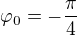 $\varphi _0=-\frac{\pi}{4}$