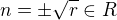 $n= \pm \sqrt r \in R$