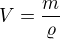 $V = \frac{m}{\varrho }$