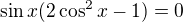 $\sin x(2\cos^2x-1)=0$