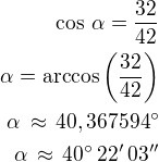 $\cos\,\alpha=\frac{32}{42}\\\alpha=\arccos\left(\frac{32}{42}\right)\\\alpha\,\approx\,40,367594^\circ\\\alpha\,\approx\,40^\circ\,22'\,03''$