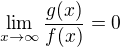 $\lim_{x\to\infty}\frac{g(x)}{f(x)}= 0$