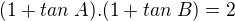 $(1+tan\; A).(1+tan\;B) = 2$