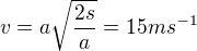 $v=a\sqrt{\frac{2s}{a}}=15ms^{-1}$