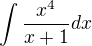 $\int \frac{x^4 }{x+1}dx$