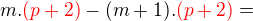 $m . \color{red}(p + 2)\color{black} - (m + 1) . \color{red}(p + 2) \color{black}=$