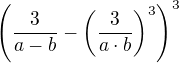 $\left(\frac{3}{a-b}-\left(\frac{3}{a\cdot b}\right)^3\right)^3$