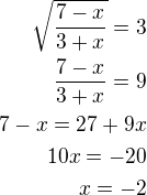 $\sqrt{\frac{7-x}{3+x}}=3\\\frac{7-x}{3+x}=9\\7-x=27+9x\\10x=-20\\x=-2$