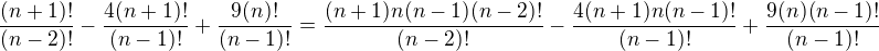 $\frac{(n+1)!}{(n-2)!}-\frac{4(n+1)!}{(n-1)!}+\frac{9(n)!}{(n-1)!}=\frac{(n+1)n(n-1)(n-2)!}{(n-2)!}-\frac{4(n+1)n(n-1)!}{(n-1)!}+\frac{9(n)(n-1)!}{(n-1)!}$