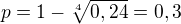 $p=1-\sqrt[4]{0,24}=0,3$