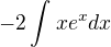 $-2\int_{}^{}xe^{x}dx$