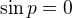 $\sin p=0$