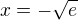 $x=-\sqrt{e}$