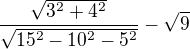 $\frac{\sqrt{3^{2} + 4^{2}}}{\sqrt{15^{2} - 10^{2} - 5^{2}}} - \sqrt{9}$
