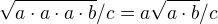 $\sqrt{a\cdot a\cdot a\cdot b}/c=a\sqrt{a\cdot b}/c$