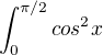 $\int_{0}^{\pi /2}cos^{2}x$
