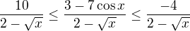 $\frac{10}{2-\sqrt{x}}\leq\frac{3-7\cos x}{2-\sqrt{x}}\leq\frac{-4}{2-\sqrt{x}}$