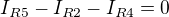 $I_{R5} -I_{R2}-I_{R4} = 0$