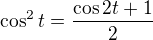 $\cos^2t=\frac{\cos2t+1}2$