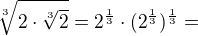 $\sqrt[3]{2\cdot \sqrt[3]{2}}=2^{\frac{1}{3}}\cdot (2^{\frac{1}{3}})^{\frac{1}{3}}=$