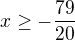 $x\ge -\frac{79}{20}$