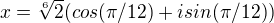 $x=\sqrt[6]{2}(cos( \pi /12)+isin(\pi /12))$