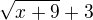 $\sqrt{x+9}+3 $