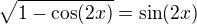 $\sqrt{1-\cos (2x)}=\sin (2x)$