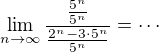 $\lim_{n\to\infty }\frac{\frac{5^{n}}{5^n}}{\frac{2^{n}-3\cdot 5^{n}}{5^n}}=\cdots$