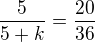 $\frac{5}{5+k}=\frac{20}{36}$