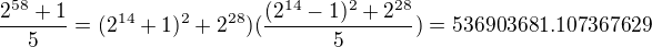 kopírovat do textarea $\frac{2^{58}+1}{5}= (2^{14}+1)^2+2^{28})(\frac {(2^{14}-1)^2+2^{28}}5)=536903681.107367629$