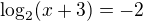 $\log_2 (x+3) = -2$