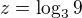 $z= \log_3{9}$