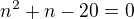 $n^2+n-20=0$