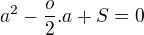 $a^{2}-\frac{o}{2}.a+S=0$