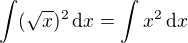 $\int (\sqrt{x})^2\,\mathrm{d}x=\int x^2\,\mathrm{d}x$