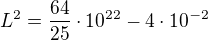 $L^2=\frac{64}{25}\cdot10^{22}-4\cdot10^{-2}$