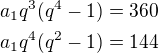 $a_1q^3(q^4-1)=360\nla_1q^4(q^2-1)=144$