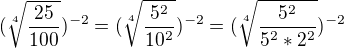 $(\sqrt[4]{\frac{25}{100}})^{-2}=(\sqrt[4]{\frac{5^2}{10^2}})^{-2}=(\sqrt[4]{\frac{5^2}{5^2*2^2}})^{-2}$