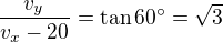 $\frac{v_y}{v_x-20}=\tan60^\circ=\sqrt{3}$
