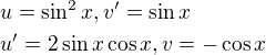 $u=\sin ^{2}x, v^{\prime}=\sin x\nl u^{\prime}=2\sin x\cos x, v=-\cos x$