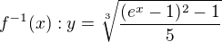 $f^{-1}(x):y=\sqrt[3]{\frac{(e^x-1)^{2}-1}{5}}$