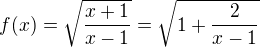 $f(x)=\sqrt{\frac{x+1}{x-1}}=\sqrt{1+\frac{2}{x-1}}$