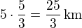 $5\cdot\frac 53=\frac{25}{3}\,\textrm{km}$