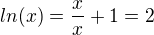 $ln(x)=\frac{x}{x}+1=2$