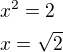 $x^2=2\nlx=\sqrt{2}$