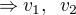 $\Rightarrow v_1,\enspace v_2$