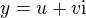 $y = u + v \text{i}$