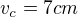 $v_{c} = 7cm$