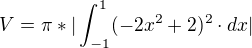 $V = \pi *|\int_{-1}^{1}(-2x^{2} + 2)^{2} \cdot dx|$